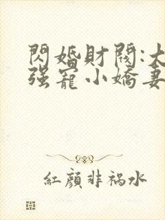 闪婚财阀:大叔强宠小娇妻阅读全集