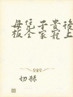 母凭子贵后被老板全家宠上天短剧