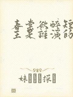 春棠欲醉短剧男主是谁演的