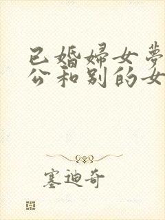 已婚妇女梦到老公和别的女人暧昧