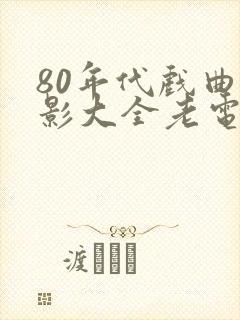 80年代戏曲电影大全老电影大全