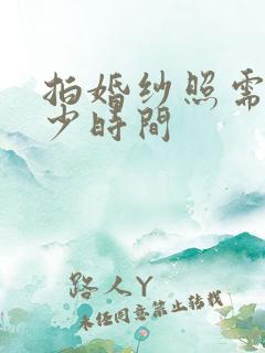 拍婚纱照需要多少时间