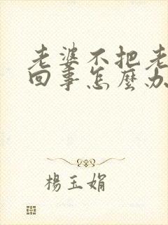 老婆不把老公当回事怎么办