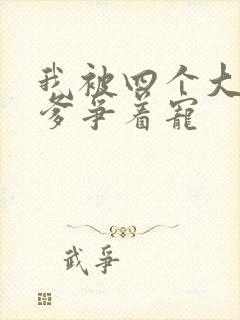 我被四个大佬爹爹争着宠