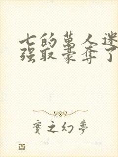 七的万人迷又被强取豪夺了