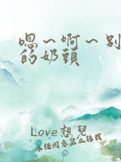 嗯～啊～别揉我的奶头