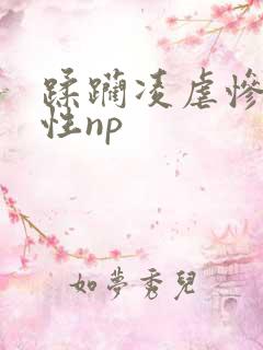蹂躏凌虐惨h双性np