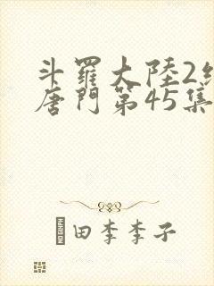 斗罗大陆2绝世唐门第45集