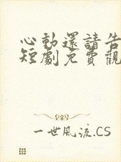 心动还请告诉我短剧免费观看全集