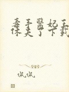 毒手医妃王爷被休夫了下载全本txt