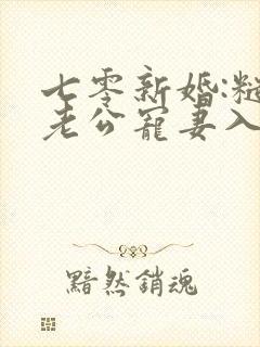 七零新婚:糙汉老公宠妻入骨