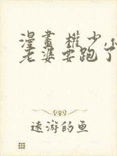 漫画 权少,你老婆要跑了