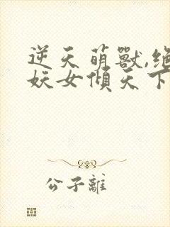 逆天萌兽,绝世妖女倾天下