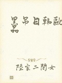 黑吊日韩欧美精品