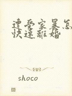 遭受家暴怎样能快速离婚