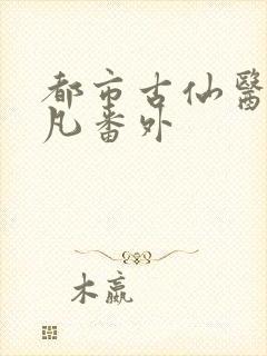 都市古仙医叶不凡番外