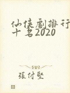 仙侠剧排行榜前十名2020