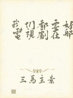 我们都要好好的电视剧在哪里拍的