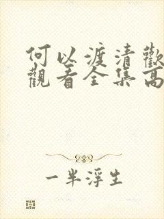 何以渡清欢免费观看全集高清