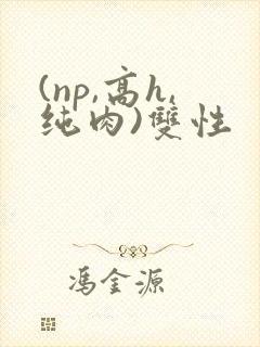 (np,高h,纯肉)双性