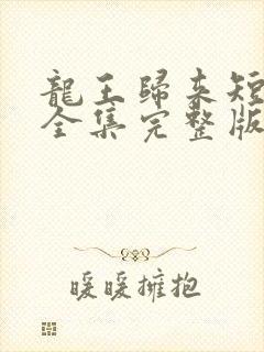 龙王归来短剧版全集完整版在线观看