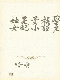 她是贵族学院的女配小说免费阅读