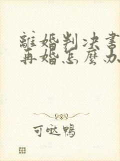 离婚判决书丢了再婚怎么办结婚证