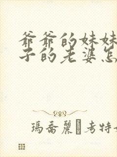 爷爷的妹妹的儿子的老婆怎么称呼