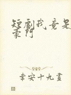 短剧我竟是顶尖豪门