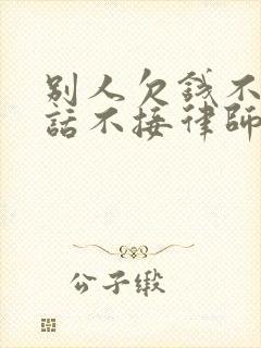 别人欠钱不还电话不接律师咨询