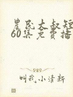 农民大叔短剧第60集免费播放