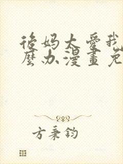 后妈太爱我了怎么办漫画免费阅读