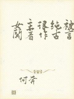 女主很纯被男主哄着作古言