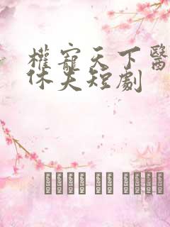 权宠天下医妃要休夫短剧