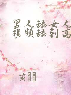 男人舔女人阴道视频舔到高潮