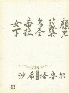 女帝多蓝颜漫画下拉全集免费阅读