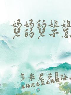 妈妈的姐姐的女儿的儿子怎么称呼