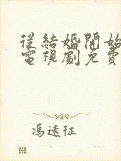 从结婚开始恋爱电视剧免费观看全集