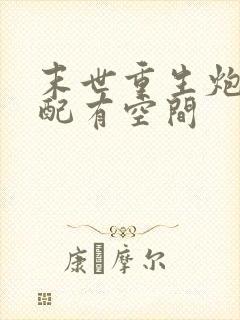 末世重生炮灰女配有空间