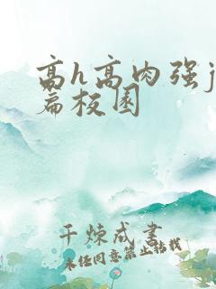 高h高肉强j短篇校园