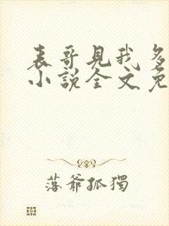 表哥见我多妩媚小说全文免费阅读笔趣阁