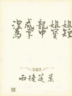 涅成龙姐姐视我为掌中宝短剧大结局