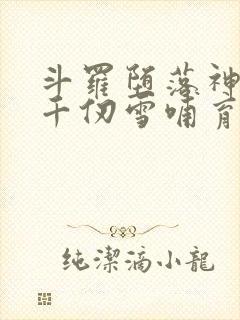 斗罗堕落神王被千仞雪哺育成神免费阅读