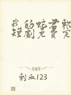 我的蛇君软又妖短剧免费完整版