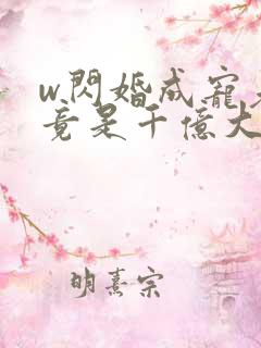 w闪婚成宠老公竟是千亿大佬