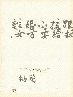 离婚小孩跟男方,女方要给抚养费吗