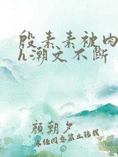 殷素素被肉干高h潮文不断