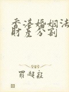 香港婚姻法婚后财产分割