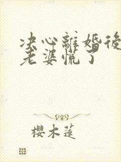 决心离婚后首富老婆慌了