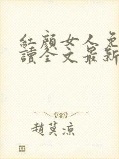 红颜女人免费阅读全文最新章节更新